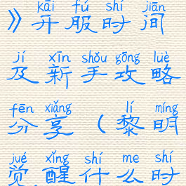 《黎明觉醒》开服时间及新手攻略分享(黎明觉醒什么时候关服)