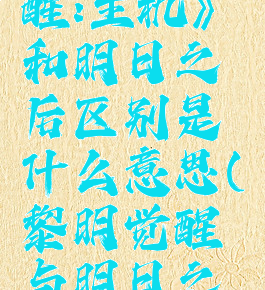 《黎明觉醒:生机》和明日之后区别是什么意思(黎明觉醒与明日之后区别)