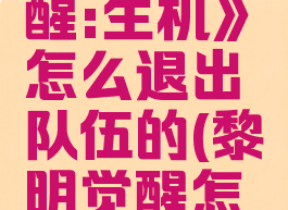 《黎明觉醒:生机》怎么退出队伍的(黎明觉醒怎么组队)