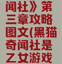 《黑猫奇闻社》第三章攻略图文(黑猫奇闻社是乙女游戏吗)