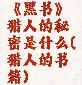 《黑书》猎人的秘密是什么(猎人的书籍)