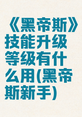 《黑帝斯》技能升级等级有什么用(黑帝斯新手)