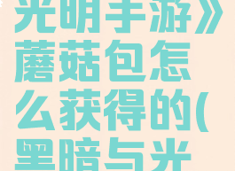 《黑暗与光明手游》蘑菇包怎么获得的(黑暗与光明模组)