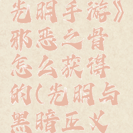 《黑暗与光明手游》邪恶之骨怎么获得的(光明与黑暗正义与邪恶)