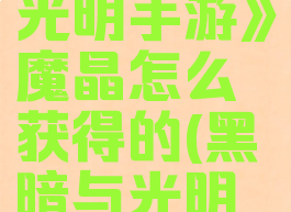 《黑暗与光明手游》魔晶怎么获得的(黑暗与光明黑魇石)
