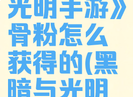 《黑暗与光明手游》骨粉怎么获得的(黑暗与光明骨龙)