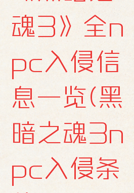 《黑暗之魂3》全npc入侵信息一览(黑暗之魂3npc入侵条件)