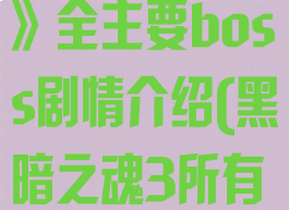 《黑暗之魂3》全主要boss剧情介绍(黑暗之魂3所有boos)