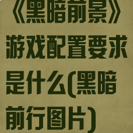 《黑暗前景》游戏配置要求是什么(黑暗前行图片)