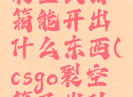 《csgo》裂空武器箱能开出什么东西(csgo裂空箱子出什么刀)
