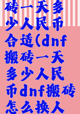 《dnf》搬砖一天多少人民币合适(dnf搬砖一天多少人民币dnf搬砖怎么换人民币)