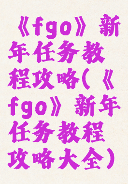 《fgo》新年任务教程攻略(《fgo》新年任务教程攻略大全)