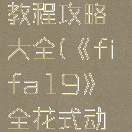 《fifa19》全花式动作操作教程攻略大全(《fifa19》全花式动作操作教程攻略大全)
