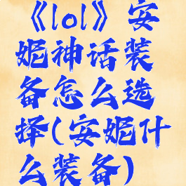 《lol》安妮神话装备怎么选择(安妮什么装备)