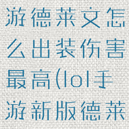 《lol》手游德莱文怎么出装伤害最高(lol手游新版德莱文出装)