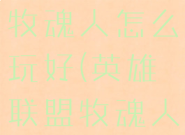 《lol手游》牧魂人怎么玩好(英雄联盟牧魂人攻略)