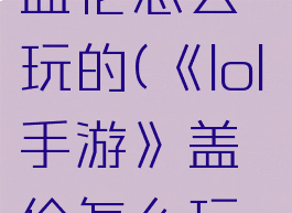 《lol手游》盖伦怎么玩的(《lol手游》盖伦怎么玩的好)