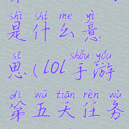 《lol手游》第五天任务是什么意思(lol手游第五天任务怎么做视频)
