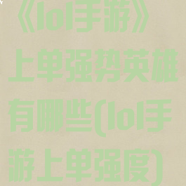 《lol手游》上单强势英雄有哪些(lol手游上单强度)