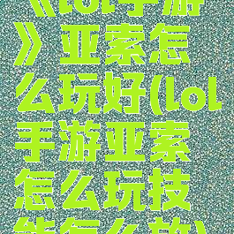 《lol手游》亚索怎么玩好(lol手游亚索怎么玩技能怎么放)