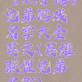 《lol手游》兄弟游戏名字大全英文(英雄联盟兄弟名称)