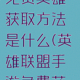 《lol手游》免费英雄获取方法是什么(英雄联盟手游免费获得英雄)