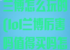 《lol手游》兰博怎么玩的(lol兰博厉害吗值得买吗怎么用)