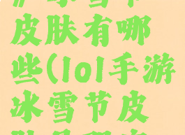 《lol手游》冰雪节皮肤有哪些(lol手游冰雪节皮肤是限定吗)
