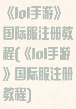 《lol手游》国际服注册教程(《lol手游》国际服注册教程)
