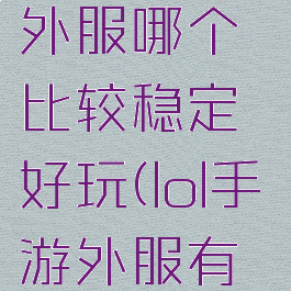 《lol手游》外服哪个比较稳定好玩(lol手游外服有哪些)