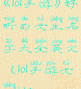 《lol手游》好听的女生名字大全英文(lol手游女生id)