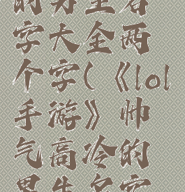 《lol手游》帅气高冷的男生名字大全两个字(《lol手游》帅气高冷的男生名字大全两个字英文)