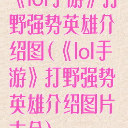 《lol手游》打野强势英雄介绍图(《lol手游》打野强势英雄介绍图片大全)