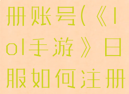 《lol手游》日服如何注册账号(《lol手游》日服如何注册账号和密码)