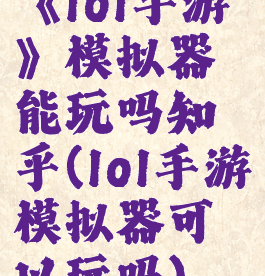 《lol手游》模拟器能玩吗知乎(lol手游模拟器可以玩吗)