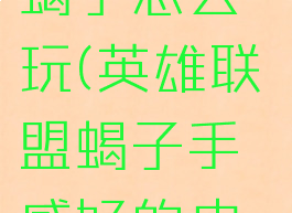 《lol手游》蝎子怎么玩(英雄联盟蝎子手感好的皮肤)