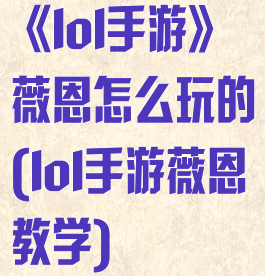 《lol手游》薇恩怎么玩的(lol手游薇恩教学)