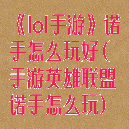 《lol手游》诺手怎么玩好(手游英雄联盟诺手怎么玩)