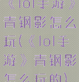 《lol手游》青钢影怎么玩(《lol手游》青钢影怎么玩的)