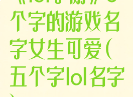 《lol手游》5个字的游戏名字女生可爱(五个字lol名字)