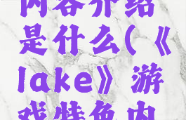 《lake》游戏特色内容介绍是什么(《lake》游戏特色内容介绍是什么呢)