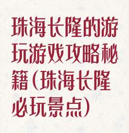 珠海长隆的游玩游戏攻略秘籍(珠海长隆必玩景点)