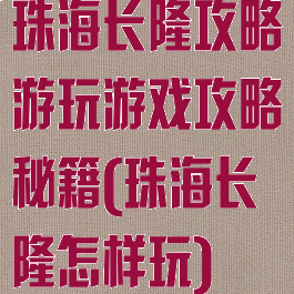 珠海长隆攻略游玩游戏攻略秘籍(珠海长隆怎样玩)