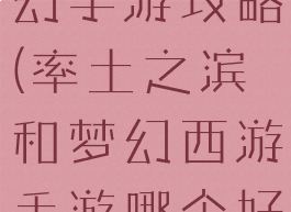 率土之滨梦幻手游攻略(率土之滨和梦幻西游手游哪个好玩)
