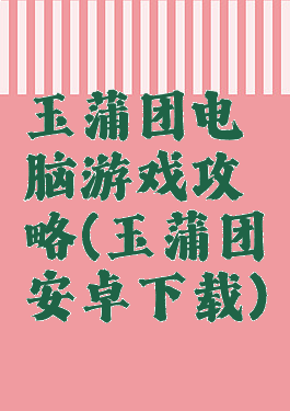 玉蒲团电脑游戏攻略(玉蒲团安卓下载)