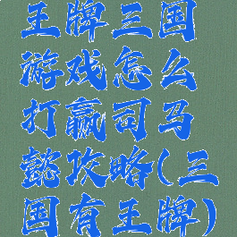王牌三国游戏怎么打赢司马懿攻略(三国有王牌)