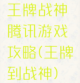 王牌战神腾讯游戏攻略(王牌到战神)