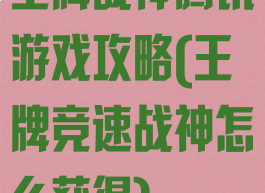 王牌战神腾讯游戏攻略(王牌竞速战神怎么获得)