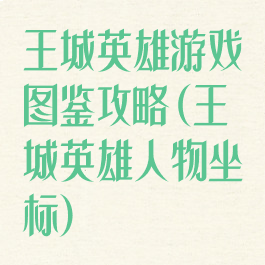 王城英雄游戏图鉴攻略(王城英雄人物坐标)