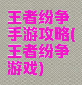王者纷争手游攻略(王者纷争游戏)